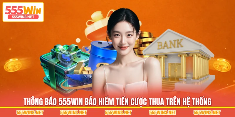 Thông báo 555WIN Bảo Hiểm Tiền Cược Thua trên hệ thống